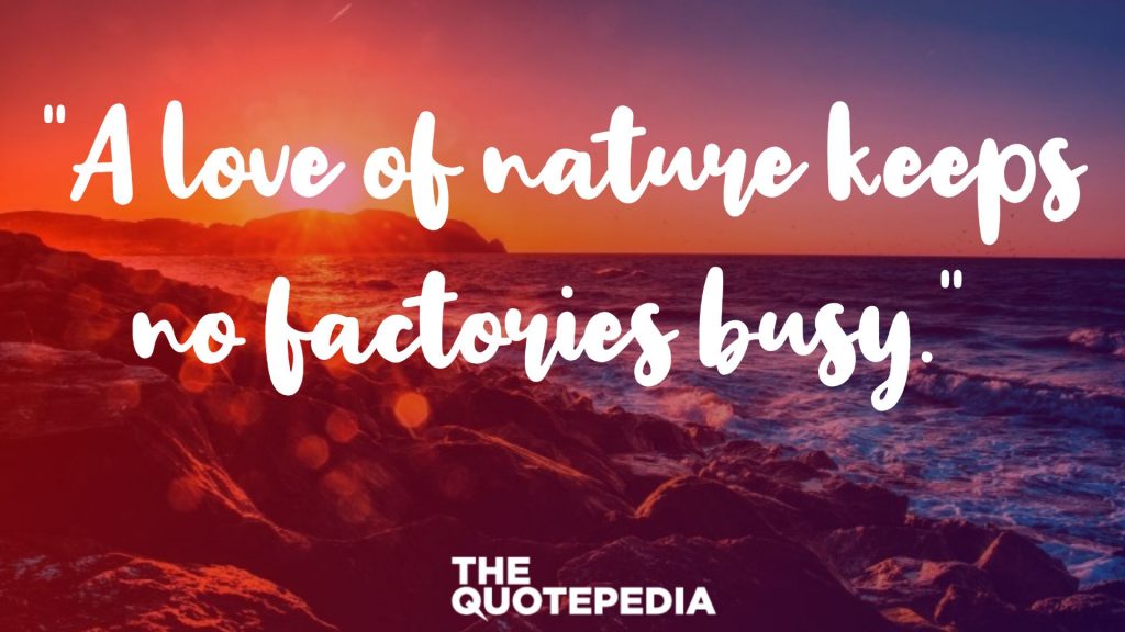 “A love of nature keeps no factories busy.” 