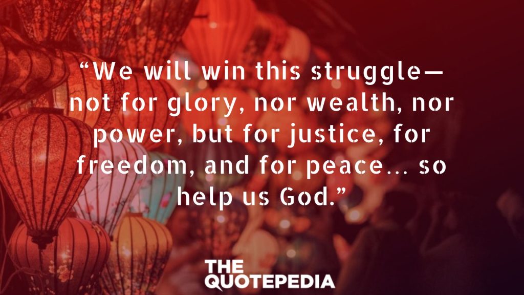 “We will win this struggle—not for glory, nor wealth, nor power, but for justice, for freedom, and for peace… so help us God.”