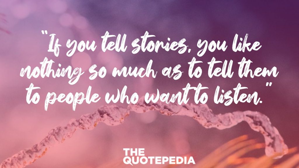 “If you tell stories, you like nothing so much as to tell them to people who want to listen.”