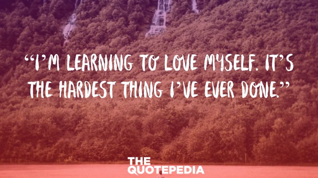 “I’m learning to love myself. It’s the hardest thing I’ve ever done.”