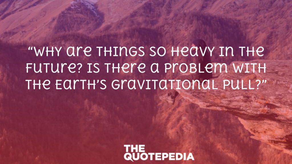 “Why are things so heavy in the future? Is there a problem with the Earth’s gravitational pull?”