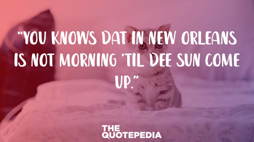 “You knows dat in New Orleans is not morning ’til dee sun come up.”
