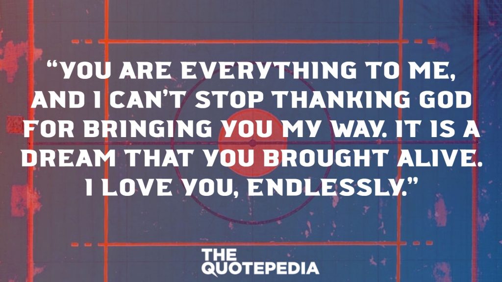 “You are everything to me, and I can’t stop thanking God for bringing you my way. It is a dream that you brought alive. I love you, endlessly.”