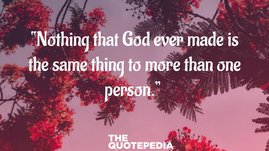 “Nothing that God ever made is the same thing to more than one person.” 