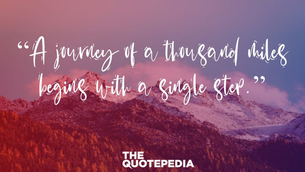 “A journey of a thousand miles begins with a single step.”
